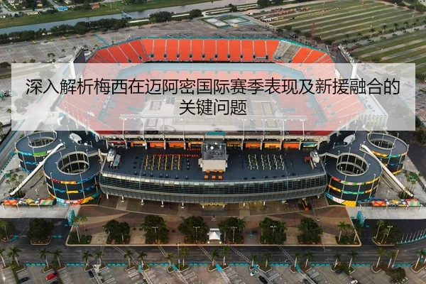 深入解析梅西在迈阿密国际赛季表现及新援融合的关键问题 - WEIDE SPORTS